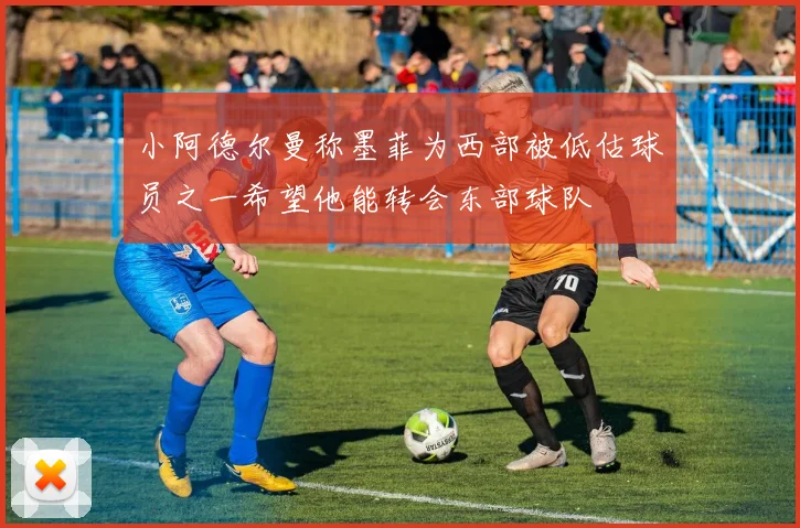 小阿德尔曼称墨菲为西部被低估球员之一希望他能转会东部球队