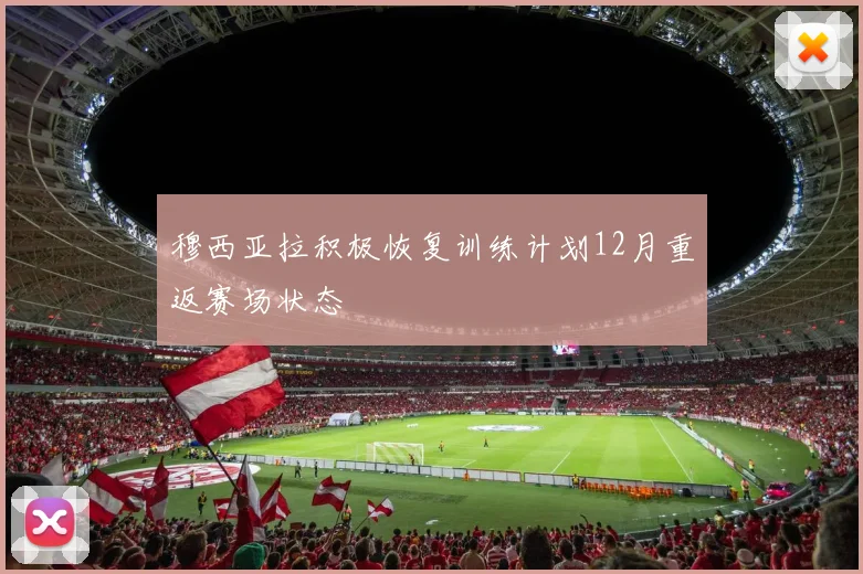 穆西亚拉积极恢复训练计划12月重返赛场状态