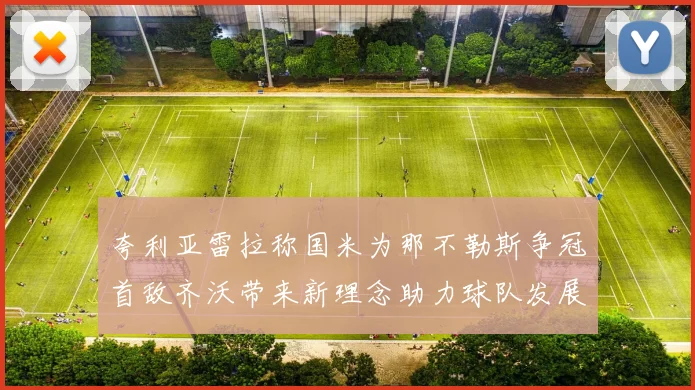 夸利亚雷拉称国米为那不勒斯争冠首敌齐沃带来新理念助力球队发展
