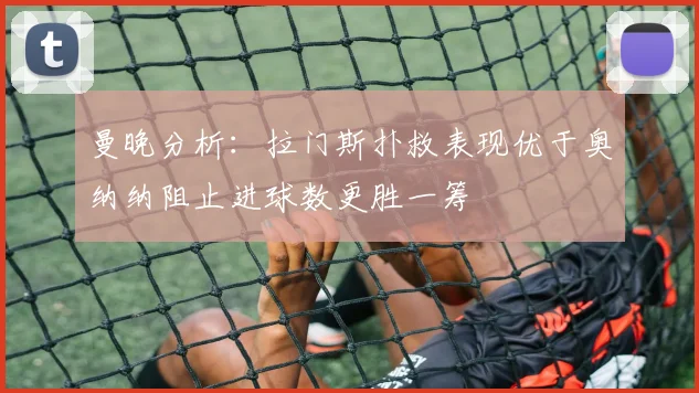曼晚分析：拉门斯扑救表现优于奥纳纳阻止进球数更胜一筹
