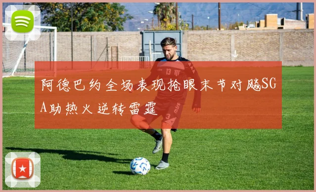 阿德巴约全场表现抢眼末节对飚SGA助热火逆转雷霆