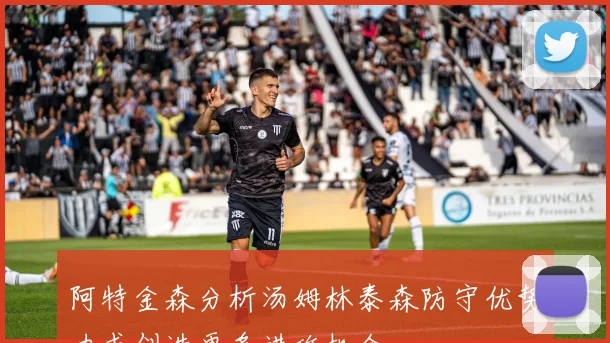 阿特金森分析汤姆林泰森防守优势力求创造更多进攻机会