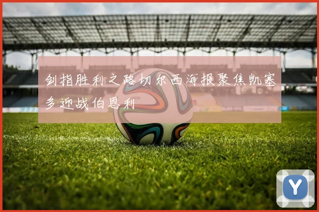 剑指胜利之路切尔西海报聚焦凯塞多迎战伯恩利