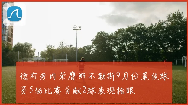 德布劳内荣膺那不勒斯9月份最佳球员5场比赛贡献2球表现抢眼