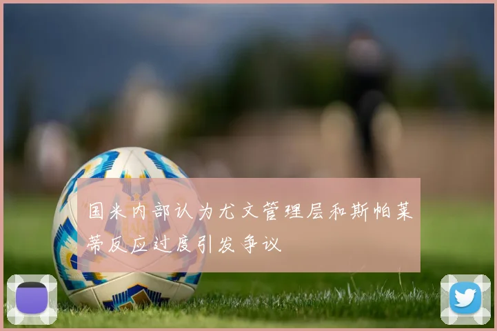 国米内部认为尤文管理层和斯帕莱蒂反应过度引发争议