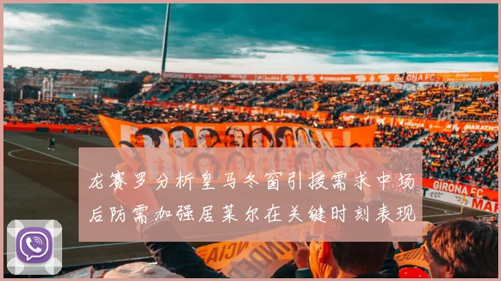 龙赛罗分析皇马冬窗引援需求中场后防需加强居莱尔在关键时刻表现欠佳