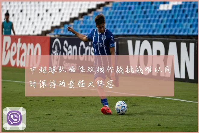 中超球队面临双线作战挑战难以同时保持两套强大阵容