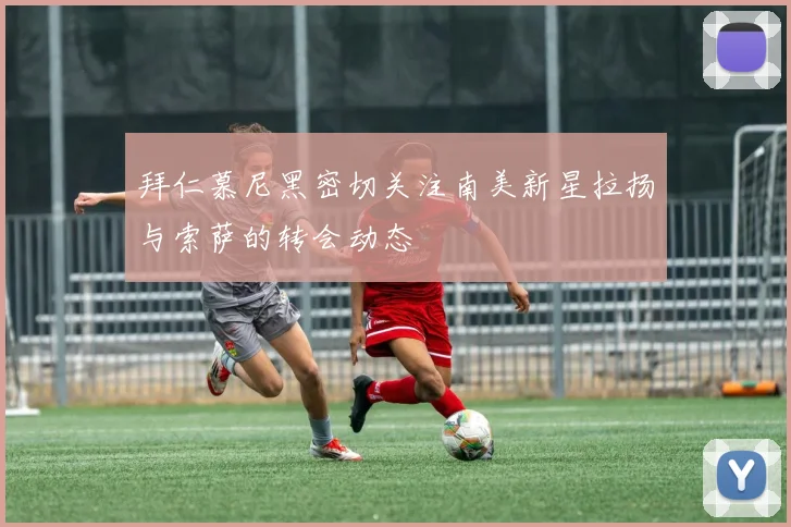 拜仁慕尼黑密切关注南美新星拉扬与索萨的转会动态