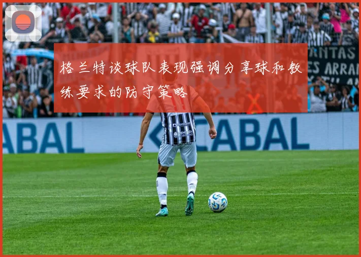 格兰特谈球队表现强调分享球和教练要求的防守策略