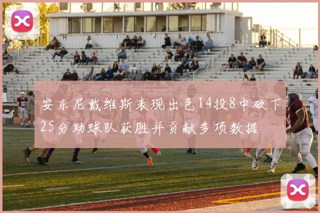 安东尼戴维斯表现出色14投8中砍下25分助球队获胜并贡献多项数据