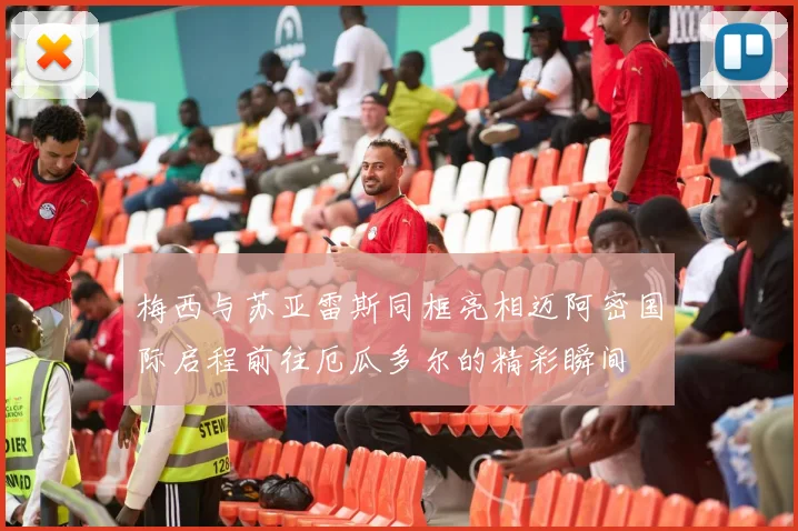 梅西与苏亚雷斯同框亮相迈阿密国际启程前往厄瓜多尔的精彩瞬间