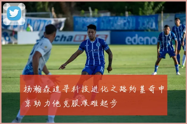 杨瀚森追寻科技进化之路约基奇申京助力他克服艰难起步