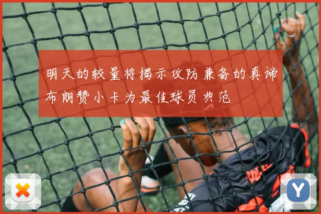 明天的较量将揭示攻防兼备的真谛布朗赞小卡为最佳球员典范