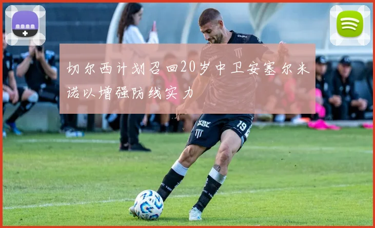 切尔西计划召回20岁中卫安塞尔米诺以增强防线实力